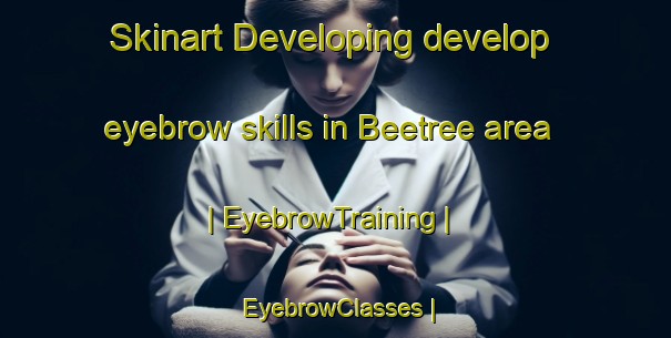 Skinart Developing develop eyebrow skills in Beetree area | EyebrowTraining | EyebrowClasses | SkinartTraining-United States